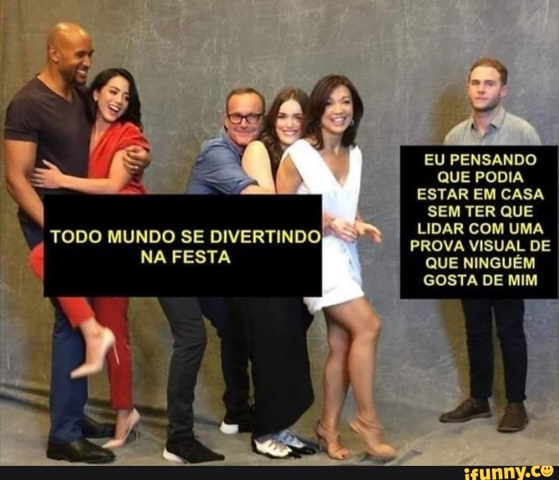 TODO MUNDO SE DIVERTINDO)
NA FESTA
EU PENSANDO QUE PODIA ESTAR EM CASA SEM TER QUE LIDAR COM UMA PROVA VISUAL DE QUE NINGUÉM GOSTA DE MIM