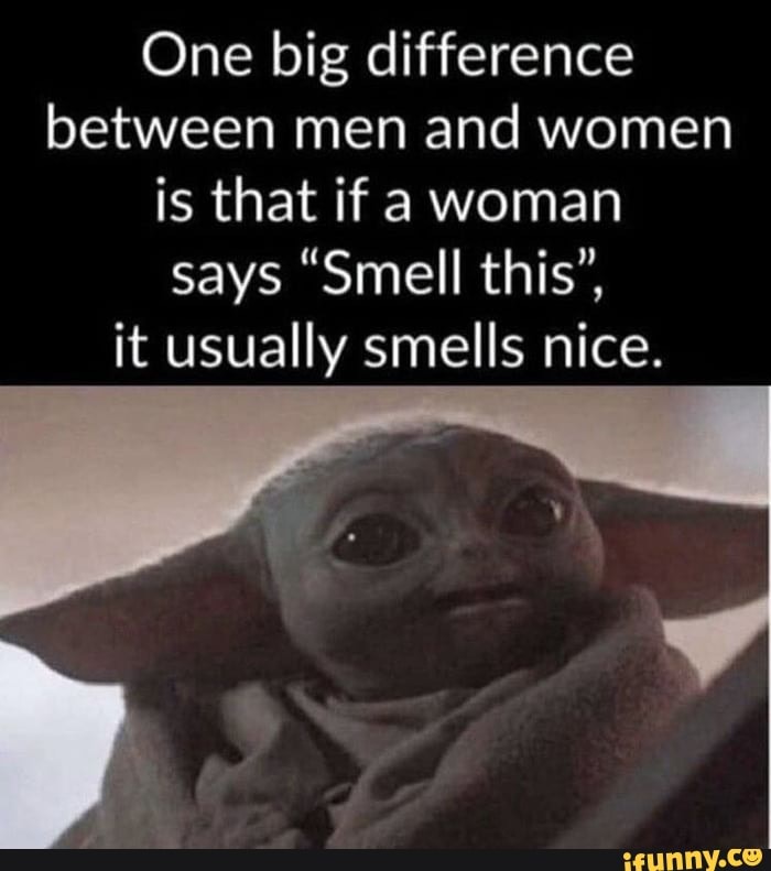 One big difference between men and women is that if a woman says "Smell