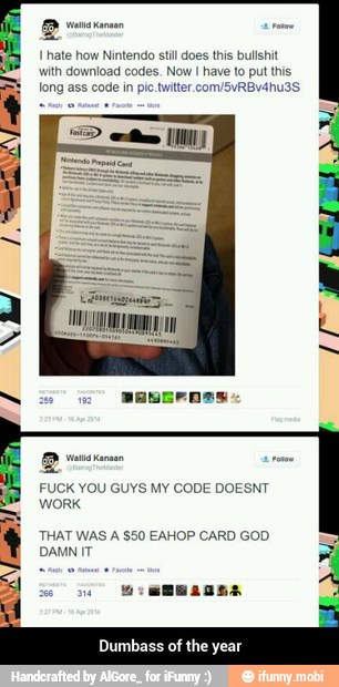 I hate how Nintendo stil does this bullshit
with download codes. Now
I have to put this
long ass code in pic.twitter.com/SvRBv4hu3S
y
LAI A
IT
Gat
MM
Na
FUCK YOU GUYS MY CODE DOESNT
work
THAT WAS A $50 EAHOP CARD GOD
DAMN IT
A
2082 - Dumbass of the year