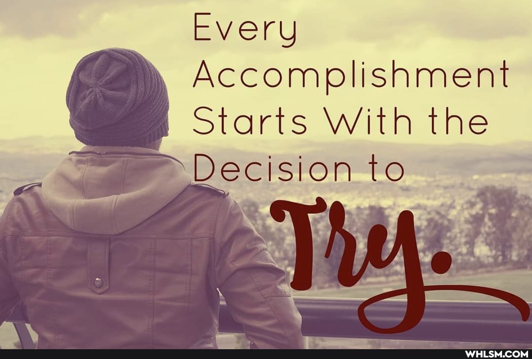 Every
Accomplishment
Starts With the
Decision to