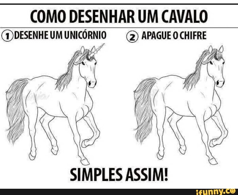 COMO DESENHAR UM CAVALO
(I)DESENHE UM UNICÓRNIO (2) APAGUE O CHIFRE