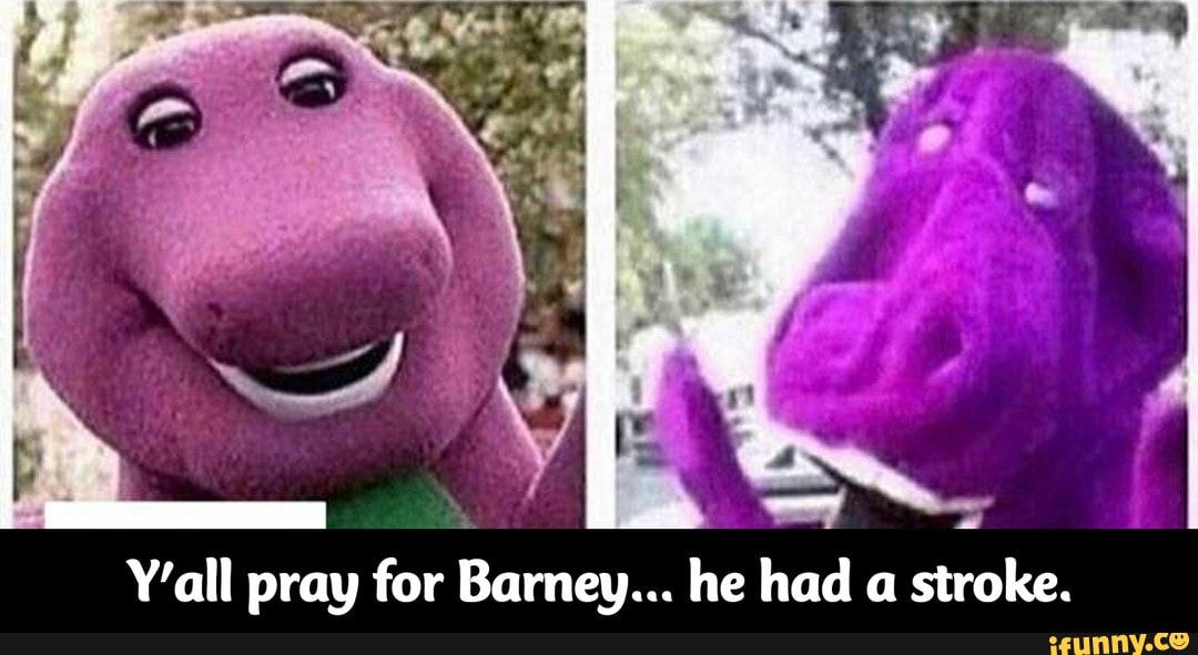 Y'all pray for Barney... he had a stroke. - iFunny