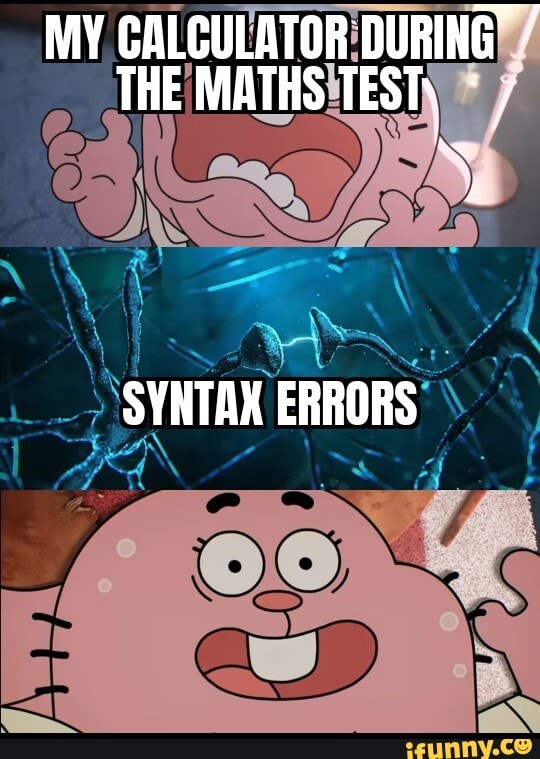 MY CALCULATOR DURING / THE MATHS TEST, / aw SYNTAX ERRORS - iFunny