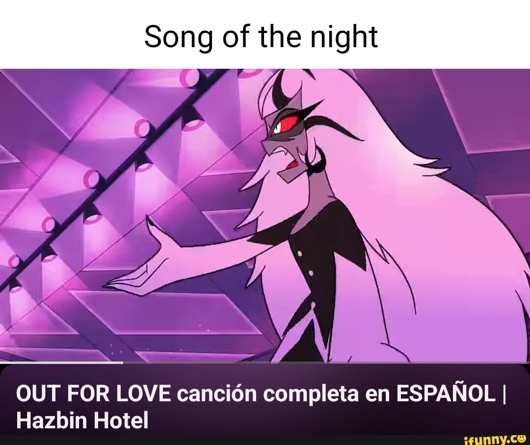 Song of the night OUT FOR LOVE cancidn completa en ESPAROL I Hazbin Hotel -  iFunny