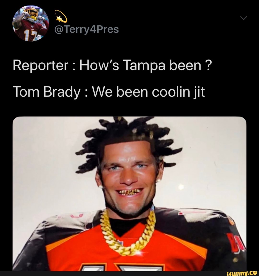 Reporter How's Tampa been Tom Brady We been coolin jit - iFunny Brazil