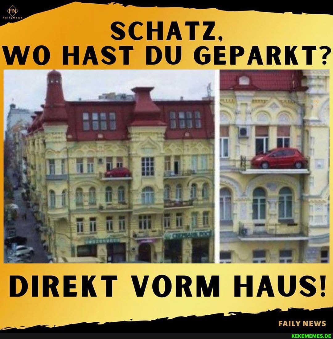 SCHATZ,
WO HAST DU GEPARKT?
DIREKT T VORM HAUS!
ERILY NEWS