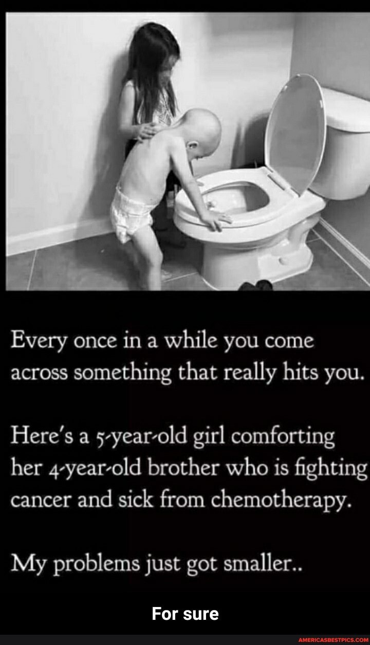 Every once in a while you come across something that really hits you.
Here's a 5-year-old girl comforting her 4-year-old brother who is fighting cancer and sick from chemotherapy.
My problems just got smaller..
For sure - For sure