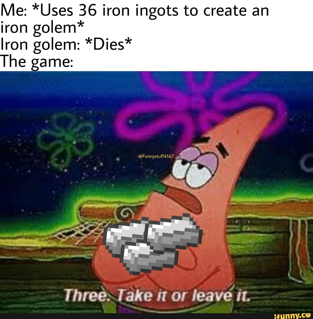 Me: *Uses 36 iron ingots to create an iron golem* lron golem: *Dies ...