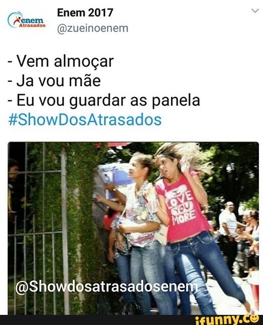Enem 2017
@zueinoenem
Vem almoçar
Ja vou mãe
Eu vou guardar as panela