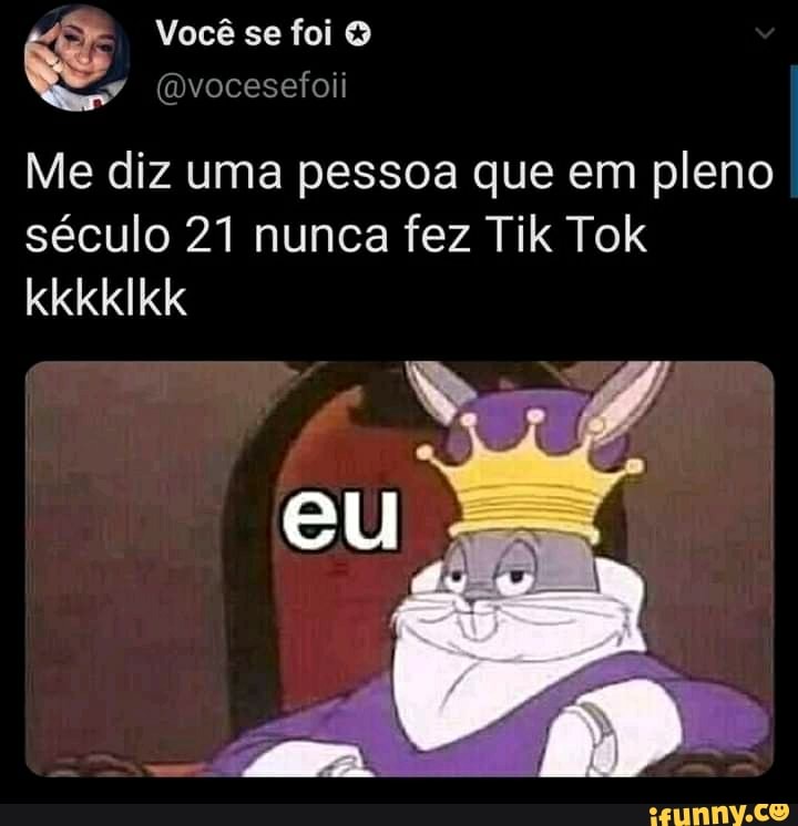Você se foi
(mvocesefoii
kkkkIkk
Me diz uma pessoa que em pleno século 21 nunca fez Tik Tok