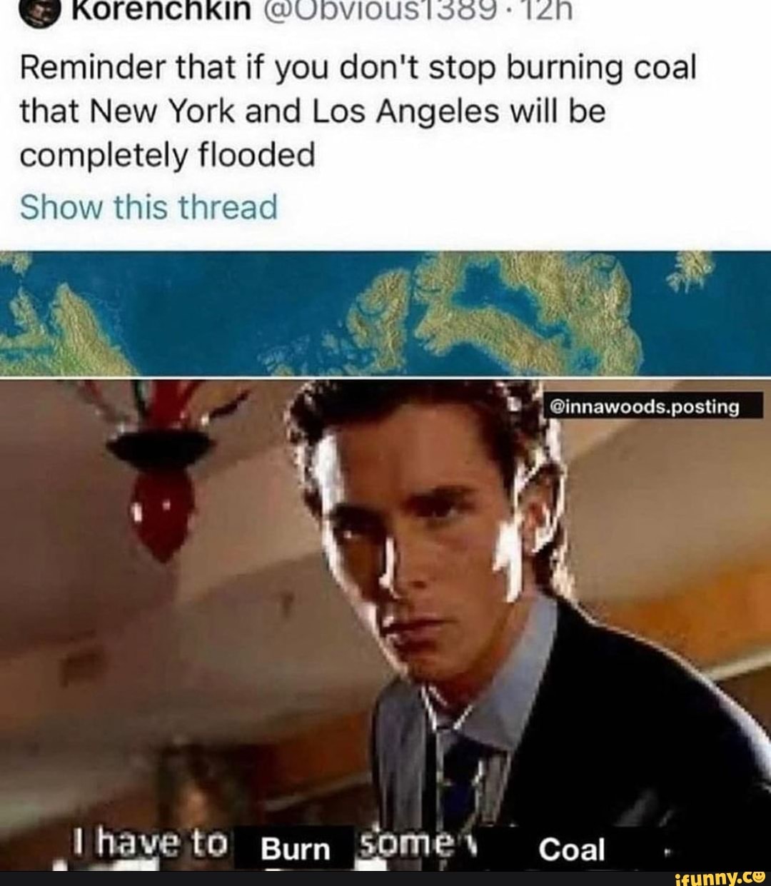 Reminder that if you don't stop burning coal that New York and Los Angeles will be
posting
completely flooded
Show this thread
le
I have te Burn SOME Coal