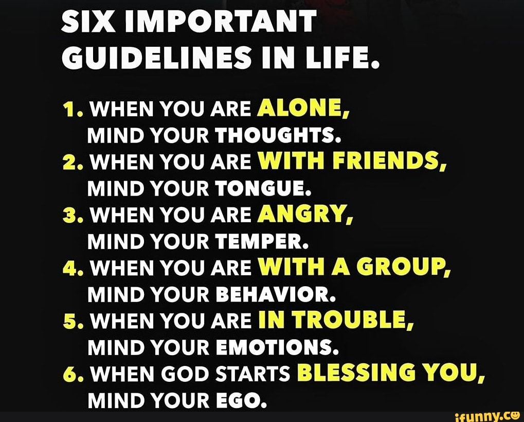 SIX IMPORTANT GUIDELINES IN LIFE. 1. WHEN YOU ARE ALONE, MIND YOUR ...