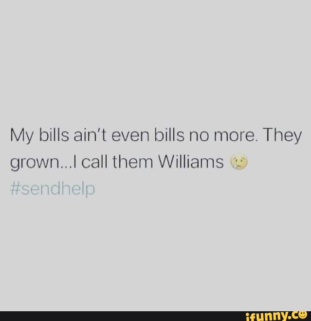 my-bills-ain-t-even-bills-no-more-they-grown-call-them-williams