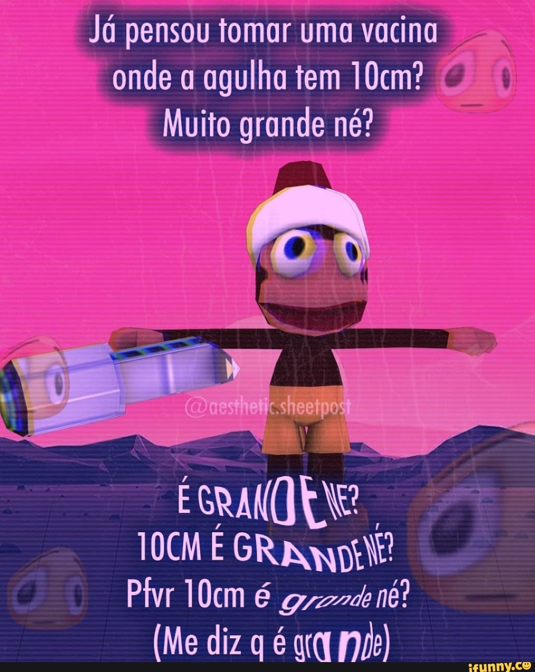 Já pensou tomar uma vacina onde a agulha tem 10cm?
Muito grande né?
TOCM E GR Plvr 10cm é nê?
(Me diz q é