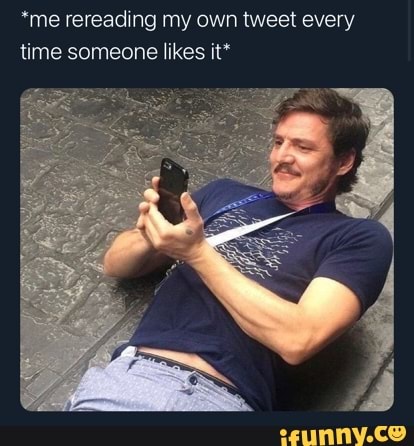 *me rereading my own tweet every time someone likes it*