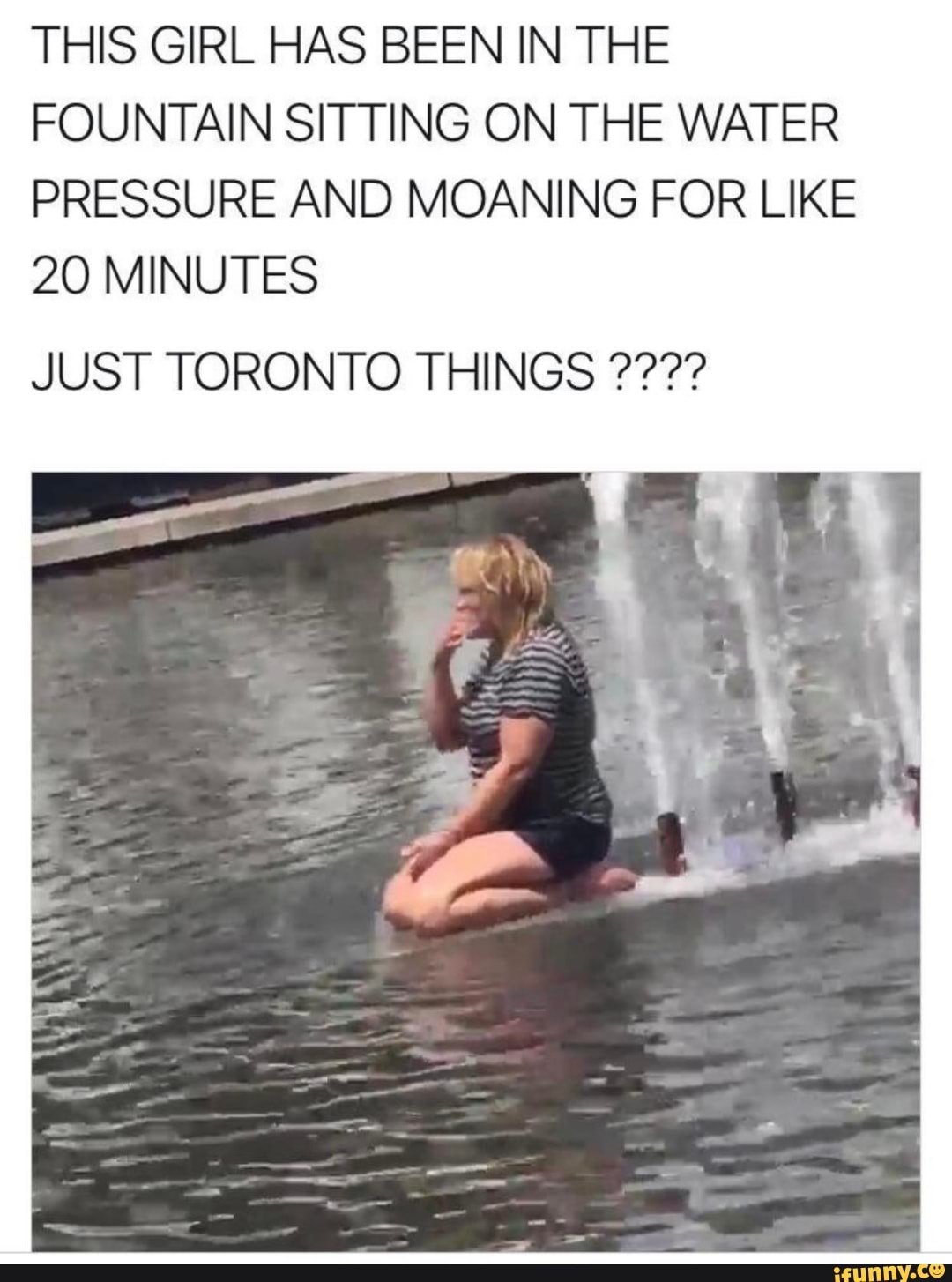 THIS GIRL HAS BEEN IN THE FOUNTAIN SITTING ON THE WATER PRESSURE AND