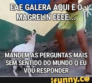 EAE GALERA AQUI E
ir
MANDEM AS PERGUNTAS MAIS