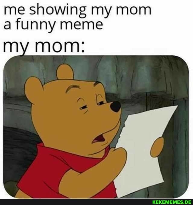 me showing my mom a funny meme my mom: