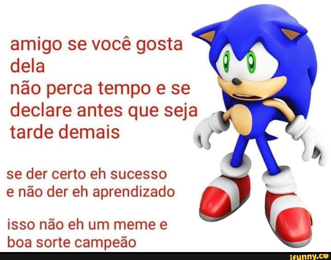 amigo se você gosta
dela
não perca tempo e se
declare antes que seja
tarde demais
se der certo eh sucesso
e não der eh aprendizado
isso não eh um meme e
boa sorte campeão
is