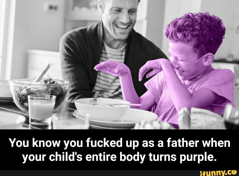 You know you fucked up as a father when your child's entire body turns