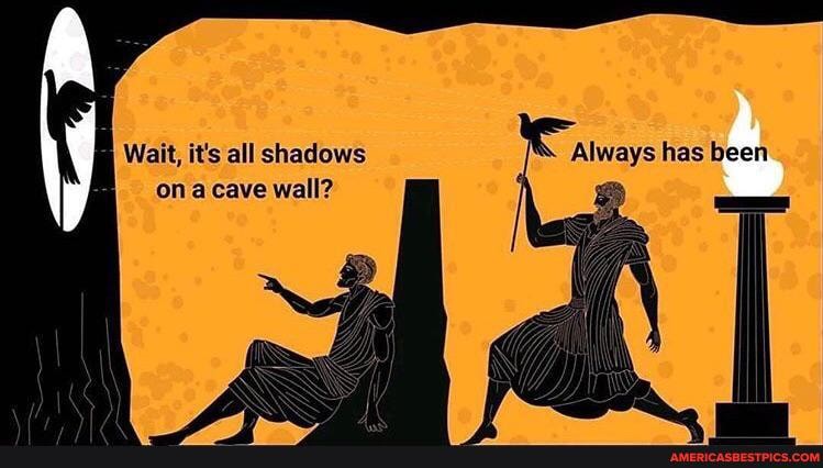 Wait, it's all shadows Always has been
one cave wall?