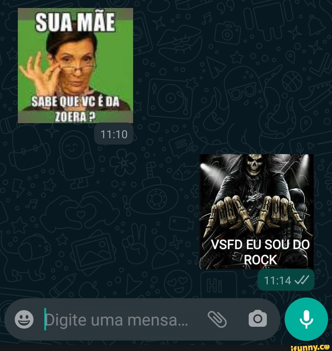 SUA MAE
que
VSFD EU SOU DO ROCK
Digite uma mensa..
