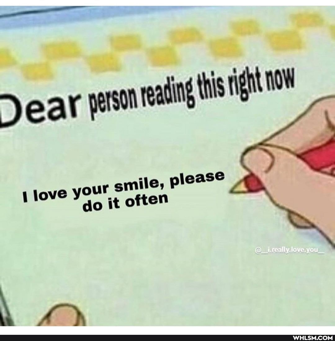 Jear pesn reading this right
love your smile, please do it often
Jove. you,