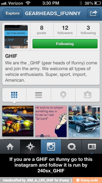 We are the _GHIF (gear heads of Ifunny) come
and join the army. We welcome all types of
vehicle enthusiasts. Super, sport, import,
American
If you are a GHIF on ifunny go to this
instagram and follow it is run by - If you are a GHIF on ifunny go to this instagram and follow it is run by 240sx_GHIF