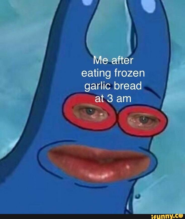 Eating frozen garlic bread at 3 am iFunny