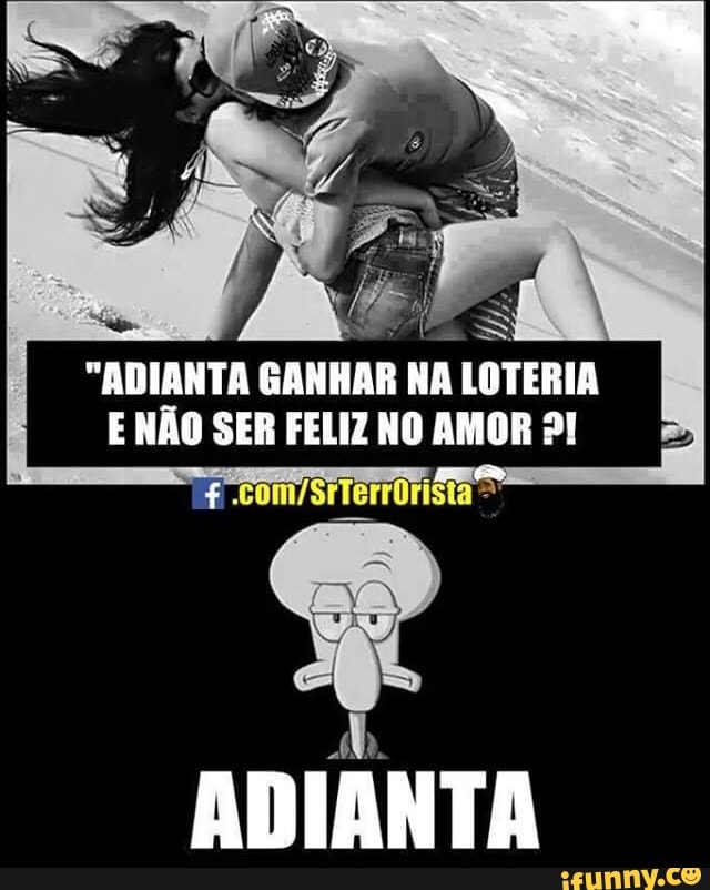 "ADIANTA GANHAR
NA LOTERIA
E NÃO SER FELIZNO AMOR 2!
ADIANTA