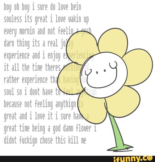 boy nh hoy i sure de leve hein
snuless its great i love makin up
every nurnin and nut feeli '-
darn thing its a real ju
experience and i enjoy 9
it all the time theres '
rather experience th
5qu 50 i dont have t
because not feeling anythign
great and i love it 1 sure ha
great time being a god damn flower 1
didnt Fuckiqn chose this kill me