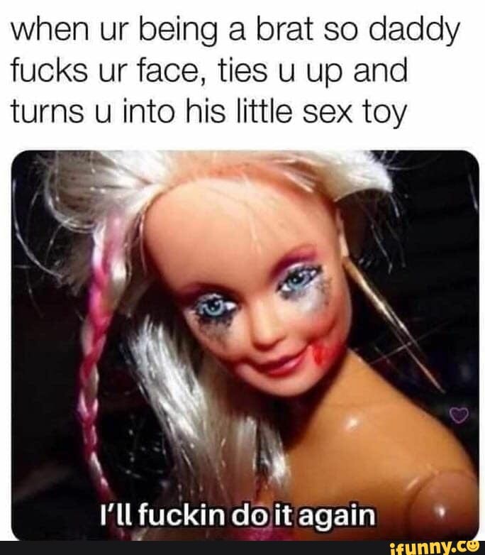 When ur being a brat so daddy fucks ur face, ties u up and turns u into his  little sex toy I'll fuckin dojit again of - iFunny