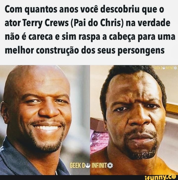Com quantos anos você descobriu que o
ator Terry Crews (Pai do Chris) na verdade
não é careca e sim raspa a cabeça para uma
melhor construção dos seus persongens