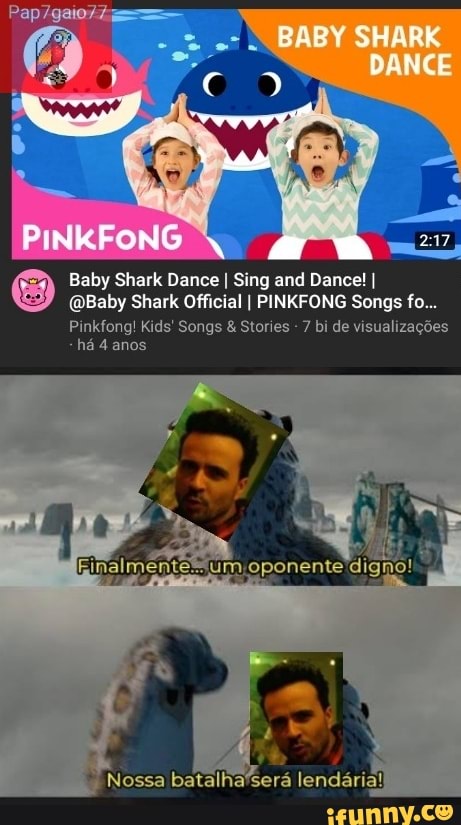 ae
Baby Shark Dance I Sing and Dance! I
@Baby Shark Official I PINKFONG Songs fo...
Pinkfong! Kids' Songs & Stories - 7 bi de visualizages ha 4 anos
Nossa batalha'