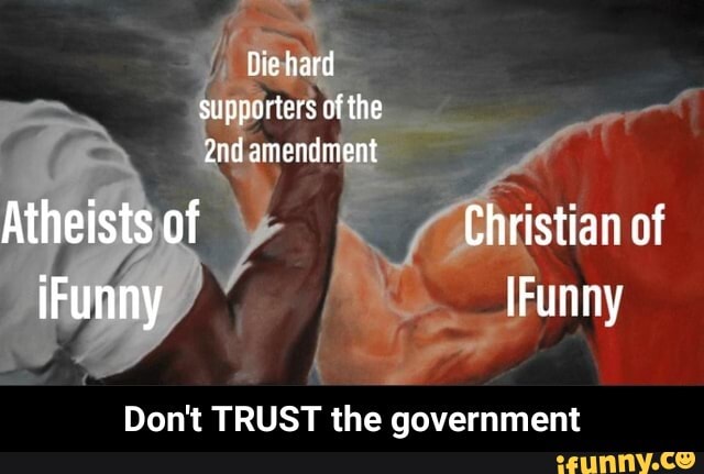 fhe hard supporters of the amendment
Atheists of Christian of iFunny [Funny
Don't TRUST the government - Don't TRUST the government