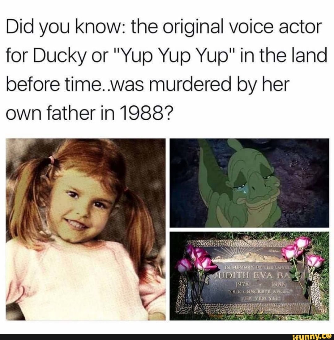 Did you know: the original voice actor
for Ducky or "Yup Yup Yup" in the land
before time..was murdered by her
own father in 1988?