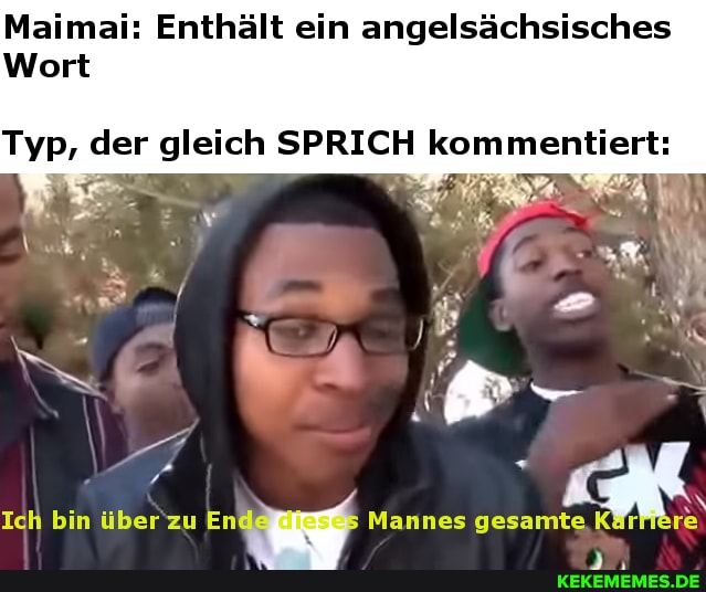 Maimai: Enthält ein angelsächsisches
Wort
Typ, der gleich SPRICH kommentiert:
Ich bin über zu Mannes gesamte Kärffere