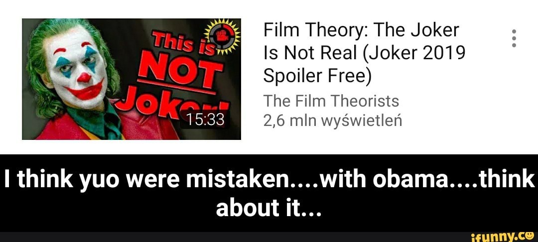 Film Theory: The Joker
Is Not Real (Joker 2019
Spoiler Free)
The Film Theorists
2,6 mln wys’wietleh
I think yuo were mistaken....with Obama....think
about it... - I think yuo were mistaken....with obama....think about it...