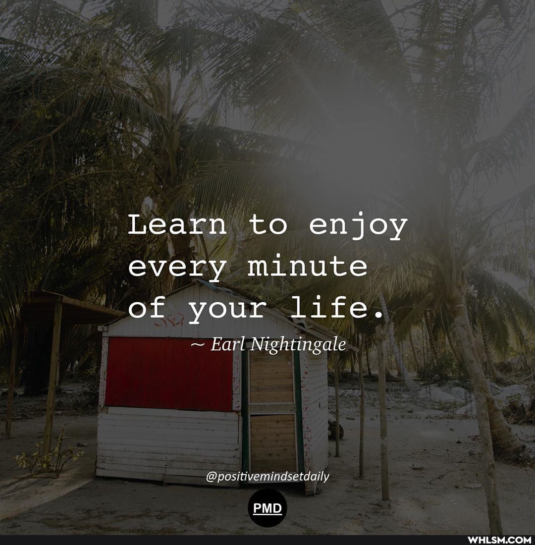 Learn to enjoy every minute
of your life.
~ Earl Nightingale
@positivemindsetdaily
PMD
