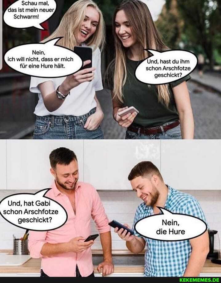 Schau mal, das ist mein neuer,
Schwarm!
Nein,
ich will nicht, dass er mich Und, hast du ihm für eine Hure hält. schon Arschfotze,
Und, hat Gabi schon Arschfotze geschickt?