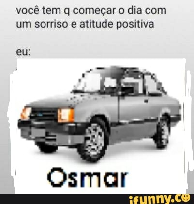 você tem q começar o dia com um sorriso e atitude positiva
eu: