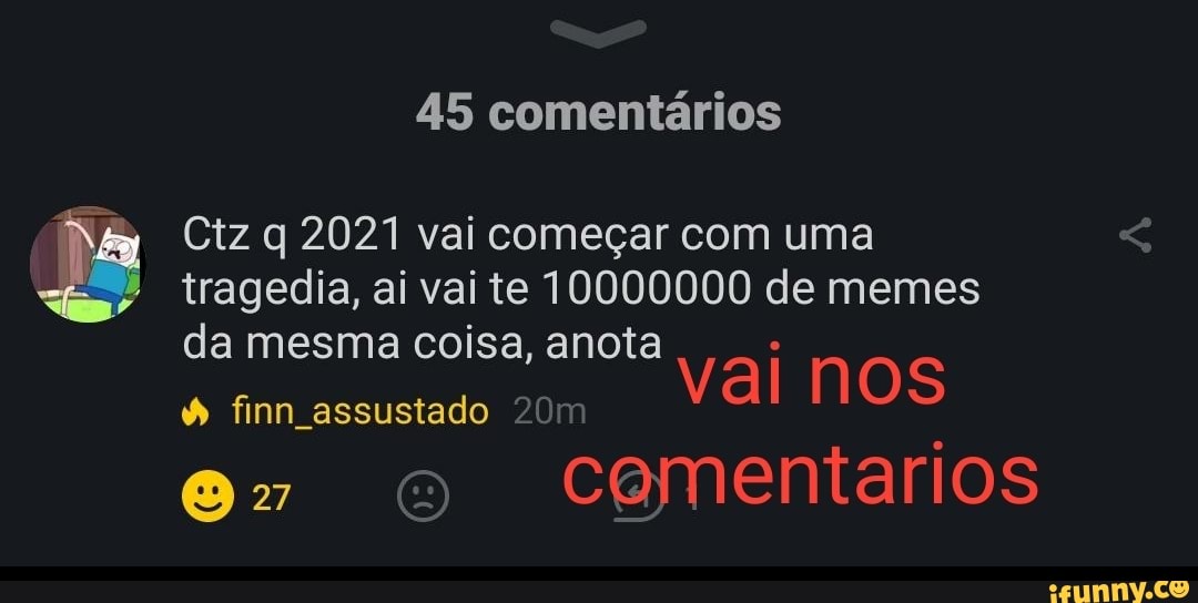 45 comentários
Ctz q 2021 vai começar com uma tragedia, ai vai te 10000000 de memes
da mesma coisa, anota
finn assustado Val nos e" o cementarios