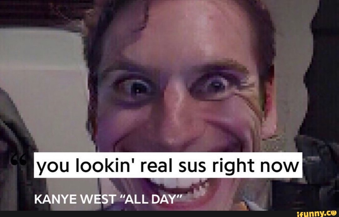 You lookin' real sus right now KANYE WEST 