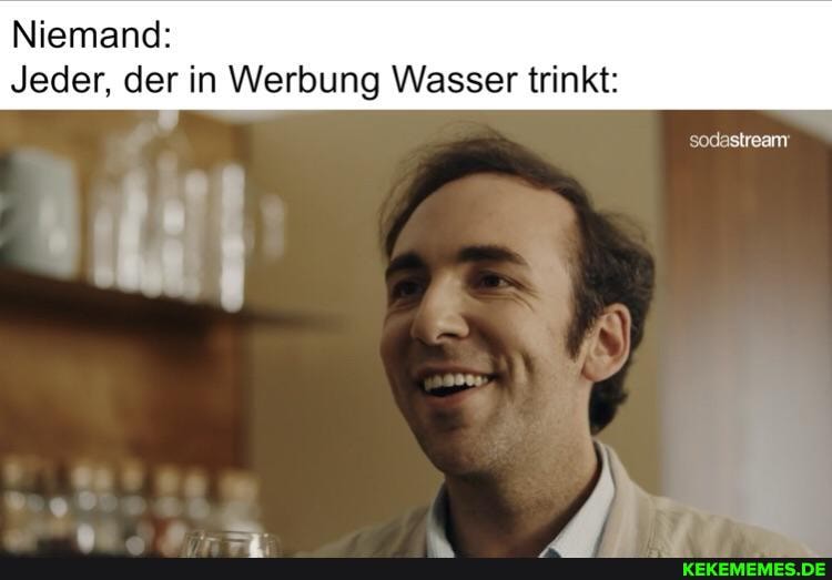 Niemand:
Jeder, der in Werbung Wasser trinkt:
sodastream