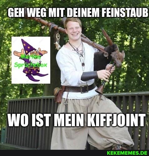 GEH WEG MIT DEINEM FEINSTAUB
WO IST MEIN KIFFJOINT