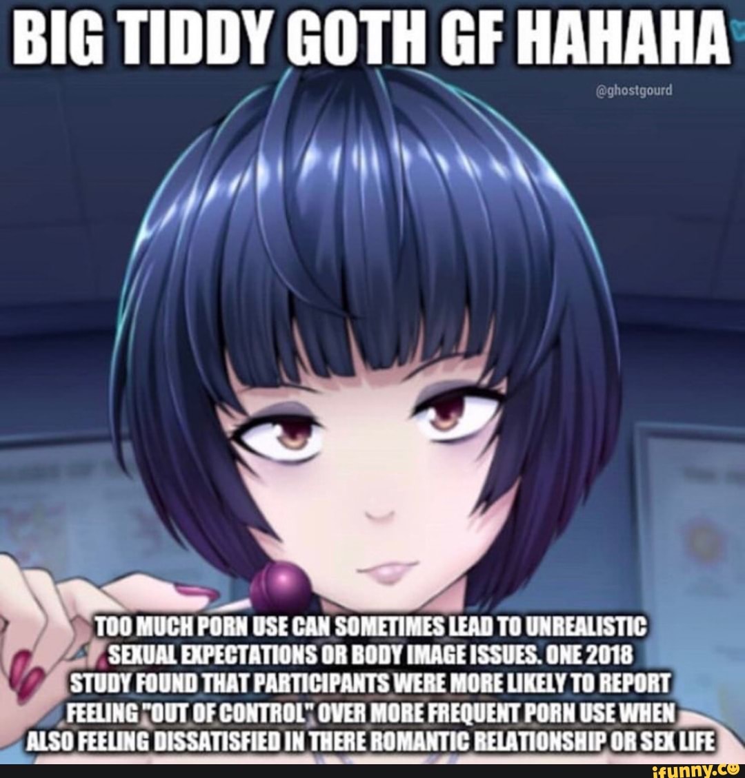 BIG TIDDY GOTH GF HAHAHA TOO MUCH PORN USE CAN SOMETIMES LEAD TO  UNREALISTIC SEXUAL EXPECTATIONS