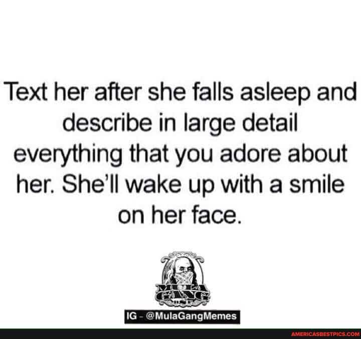 Text her after she falls asleep and describe in large detail everything that you adore about her. She'll wake up with a smile on her face.