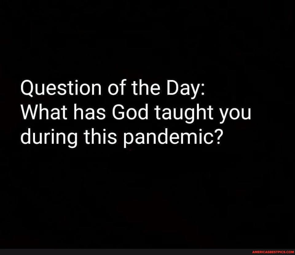 Question of the Day:
What has God taught you during this pandemic?