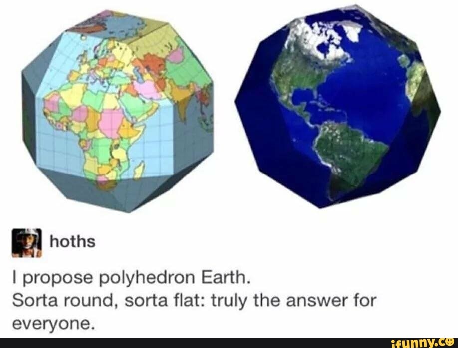I propose polyhedron Earth.
Sorta round. sorta flat: truly the answer for
everyone.