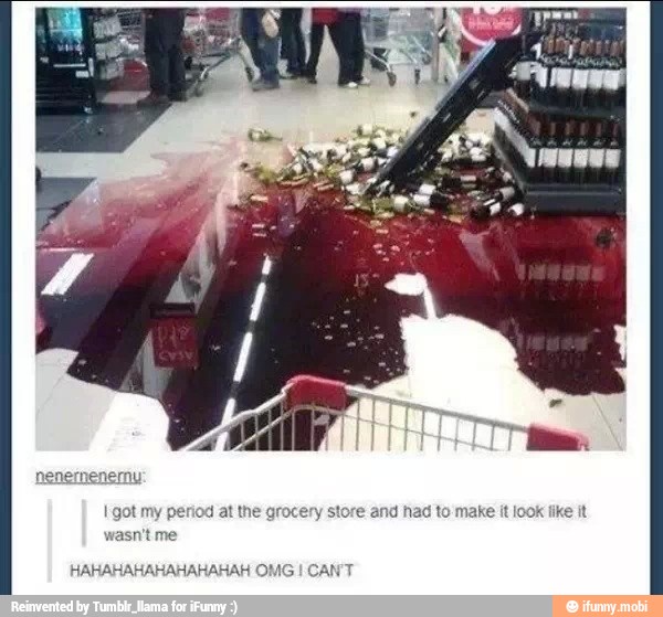 enemy
and had to make it look fike it I got my period at the grocery stor
HAHAHAHAHAHAHAHAH OMG I